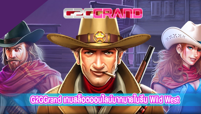 G2GGrand เกมสล็อตออนไลน์มากมายในธีม Wild West